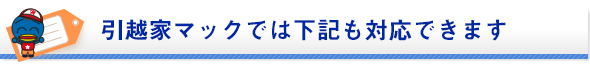 引越家マックでは下記も対応できます